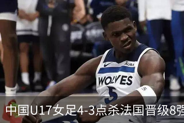 中国U17女足4-3点杀法国晋级8强，牛子琪两度扑点+屡献神扑