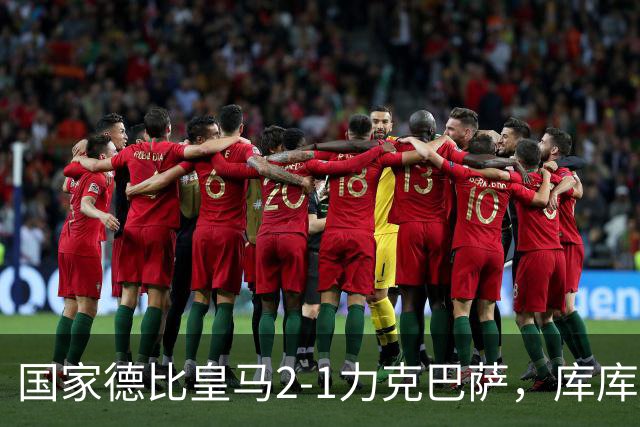 国家德比皇马2-1力克巴萨，库库雷利亚成功锁死亚马尔