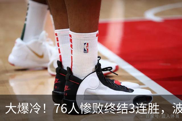 大爆冷！76人惨败终结3连胜，波普又受伤，布朗20中5，詹姆斯真累了