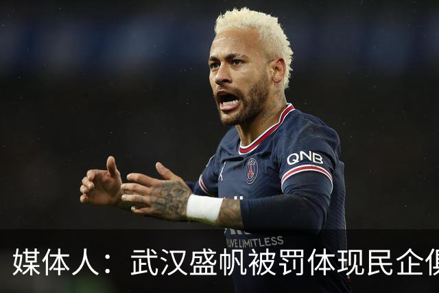 媒体人：武汉盛帆被罚体现民企俱乐部卑微 球员挨打只能委曲求全