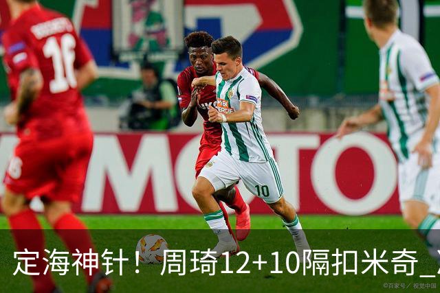 定海神针！周琦12+10隔扣米奇 净胜34分冠绝全队