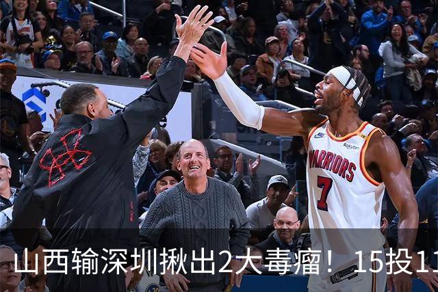 山西输深圳揪出2大毒瘤！15投11铁合砍10分，球迷：不想打就退役