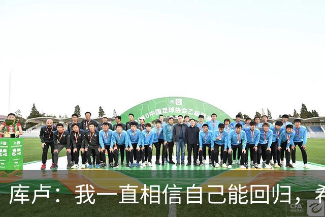 库卢：我一直相信自己能回归，希望用进球为这段经历画上句号