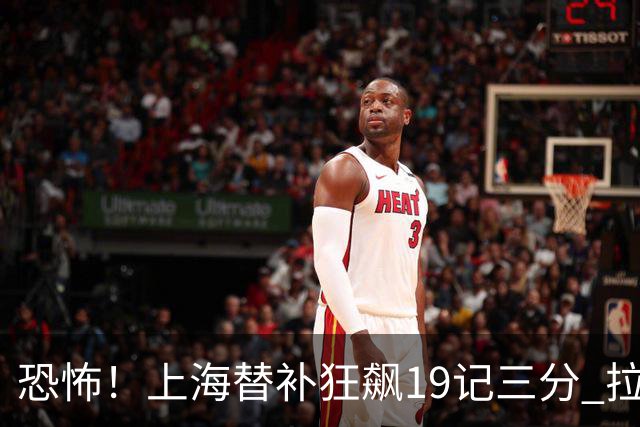 恐怖！上海替补狂飙19记三分 拉塞尔引领三人20+