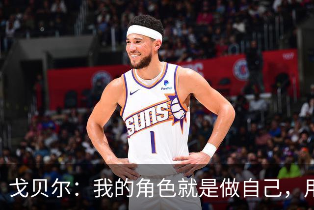戈贝尔：我的角色就是做自己，用我的方式统治进攻