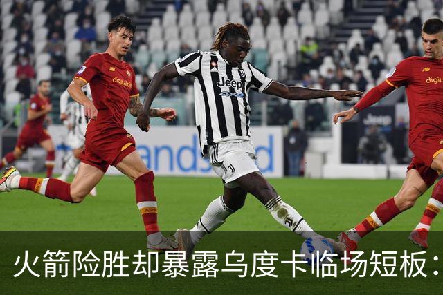 火箭险胜却暴露乌度卡临场短板：杜兰特末7分钟近乎隐身折返跑
