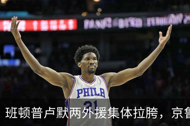 班顿普卢默两外援集体拉胯，京鲁大战山东男篮主场半场落后 18 分