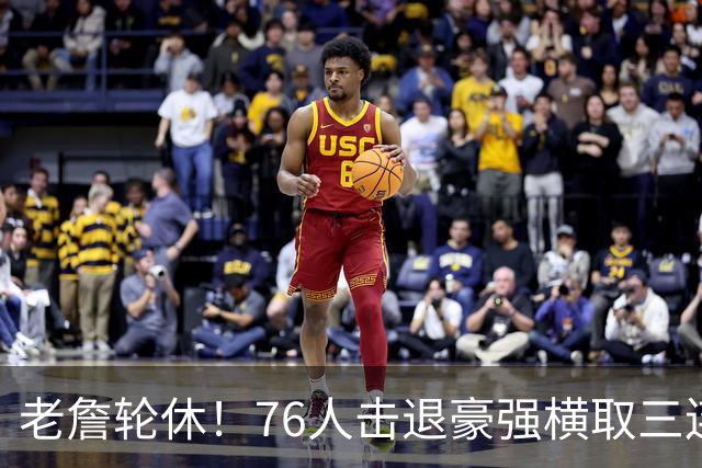 老詹轮休！76人击退豪强横取三连胜，全员状态拉满势不可挡