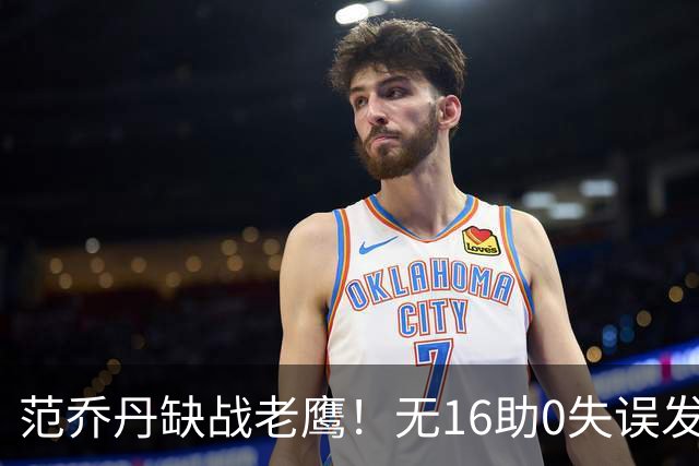 范乔丹缺战老鹰！无16助0失误发动机迎考验 被KD怒吼一幕引热议
