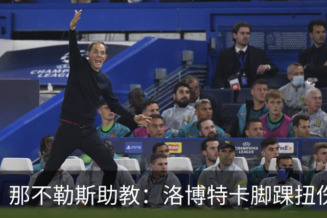 那不勒斯助教：洛博特卡脚踝扭伤将做检查；下一场踢尤文不好踢