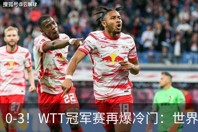 0-3！WTT冠军赛再爆冷门：世界第一双双出局，王曼昱止步女单16强