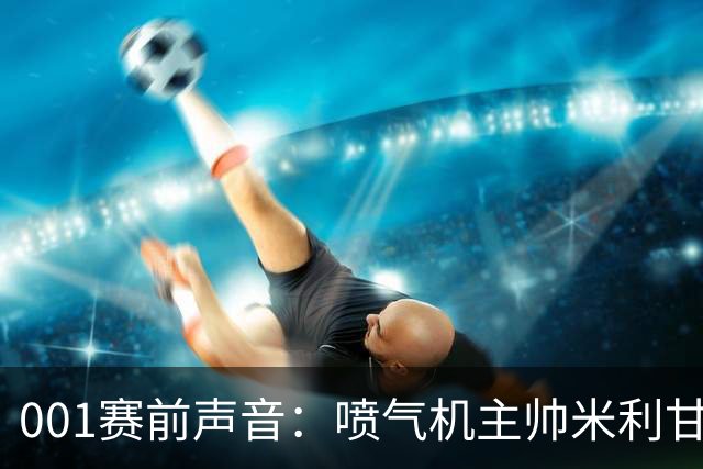 001赛前声音：喷气机主帅米利甘谈球队弱点，亚冠防线能否修好？