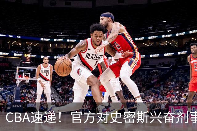 CBA速递！官方对史密斯兴奋剂事件高度重视，怀特塞德处理结果即将出炉将波及上海男篮，联赛连续三个赛季出现兴奋剂事件