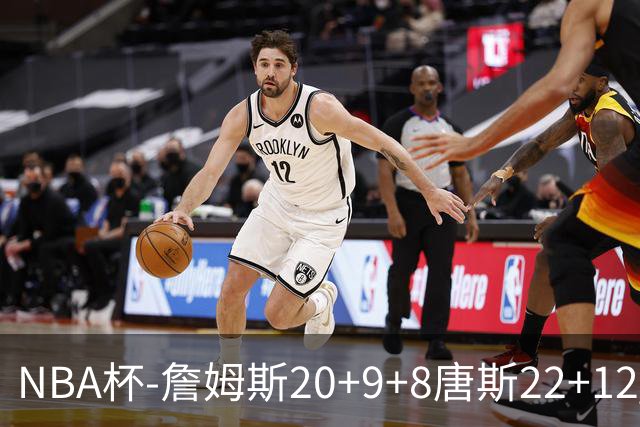 NBA杯-詹姆斯20+9+8唐斯22+12 马克西27分76人胜尼克斯